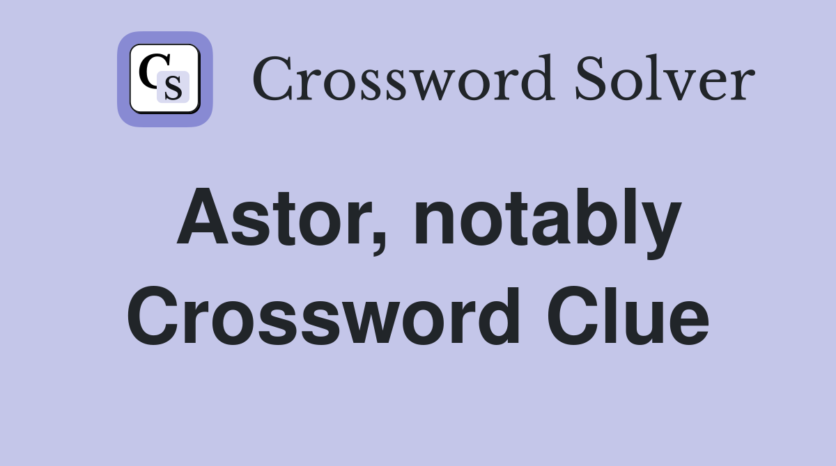 Astor, notably Crossword Clue