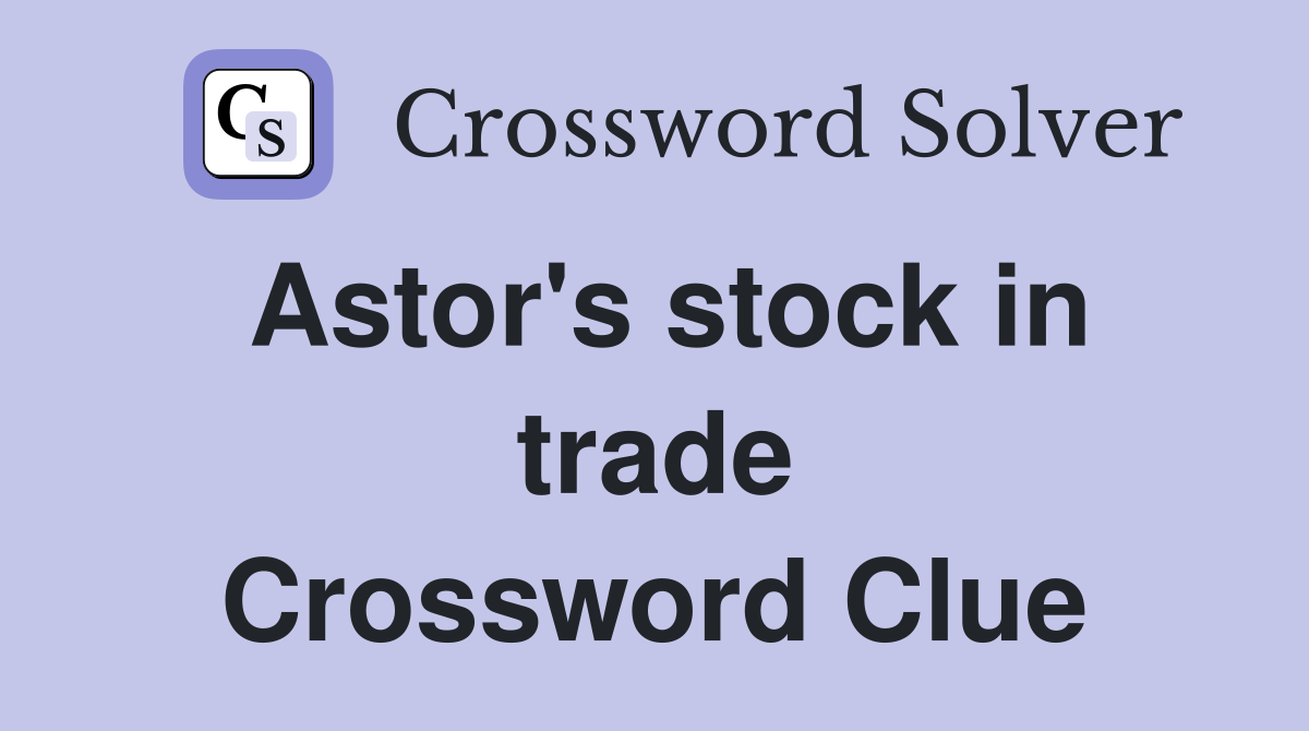 Astor's stock in trade Crossword Clue