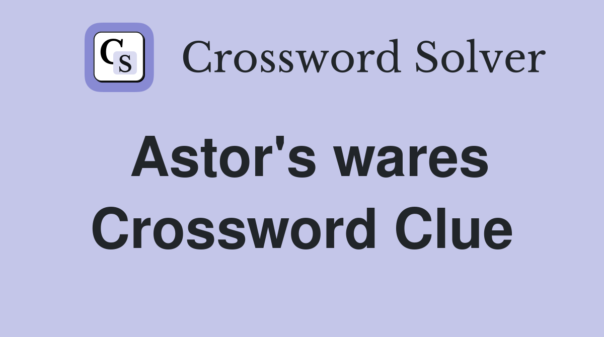 Astor's wares Crossword Clue