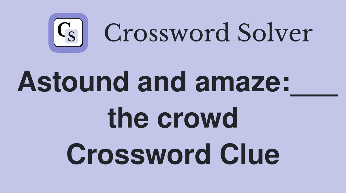 Astound and amaze:___ the crowd Crossword Clue