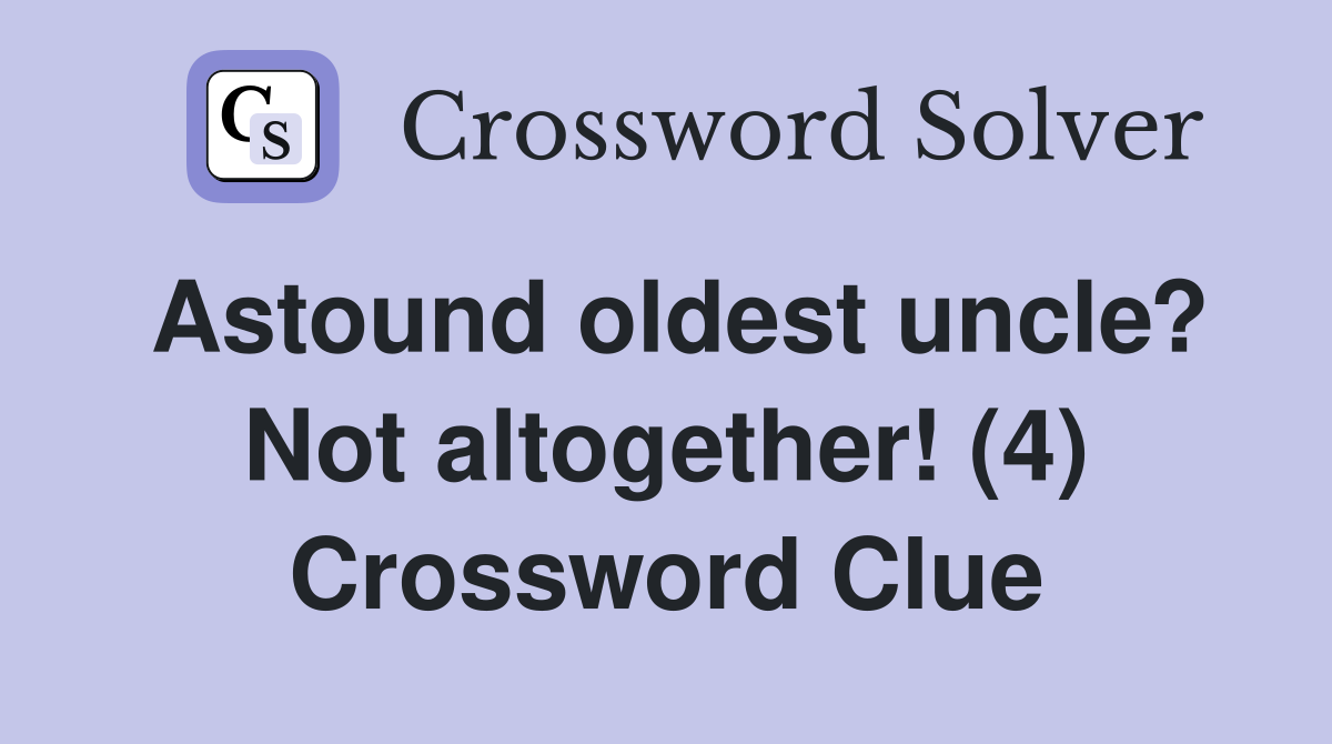 Astound oldest uncle? Not altogether! (4) Crossword Clue