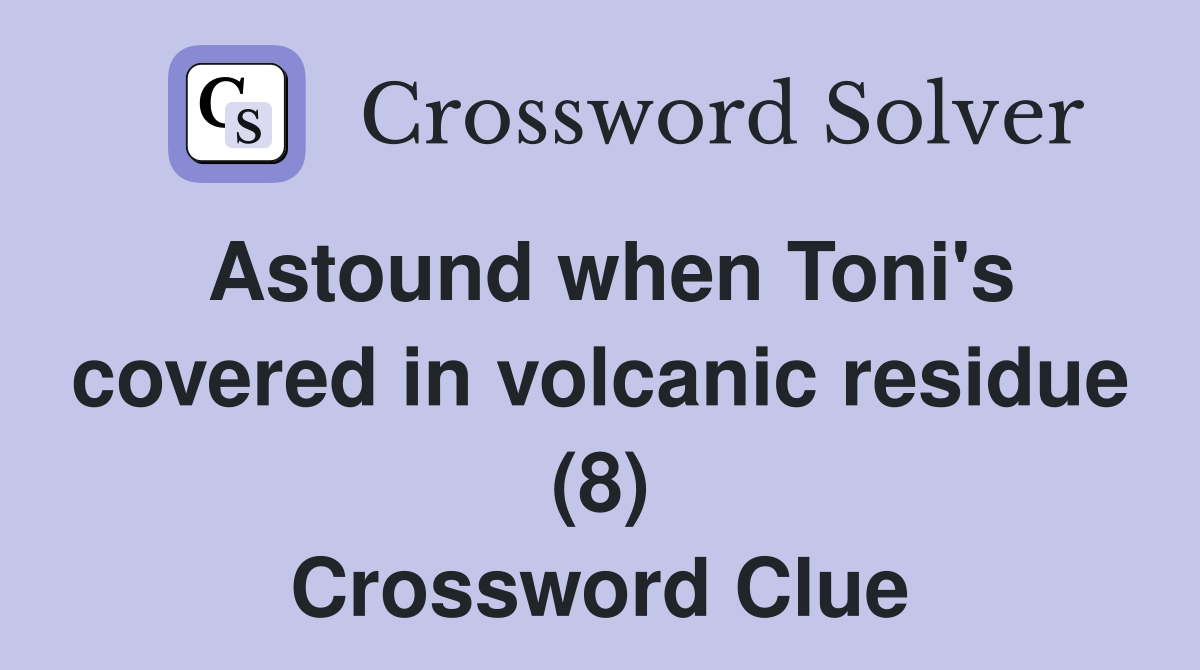 Astound when Toni's covered in volcanic residue (8) Crossword Clue