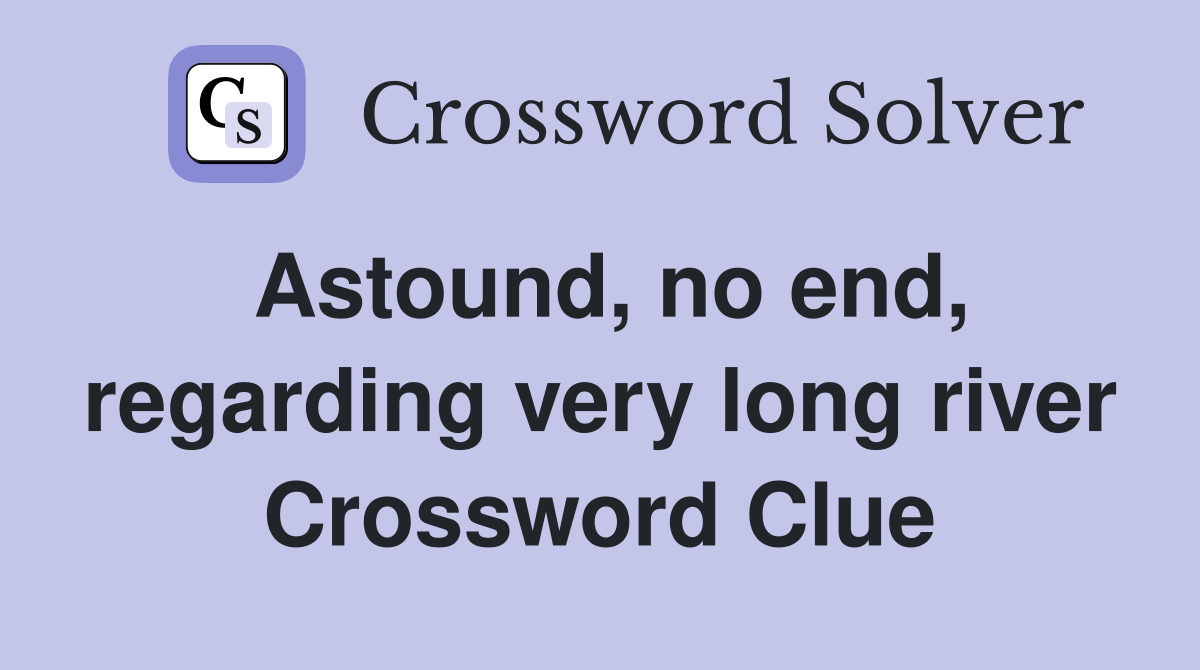 Astound, no end, regarding very long river Crossword Clue