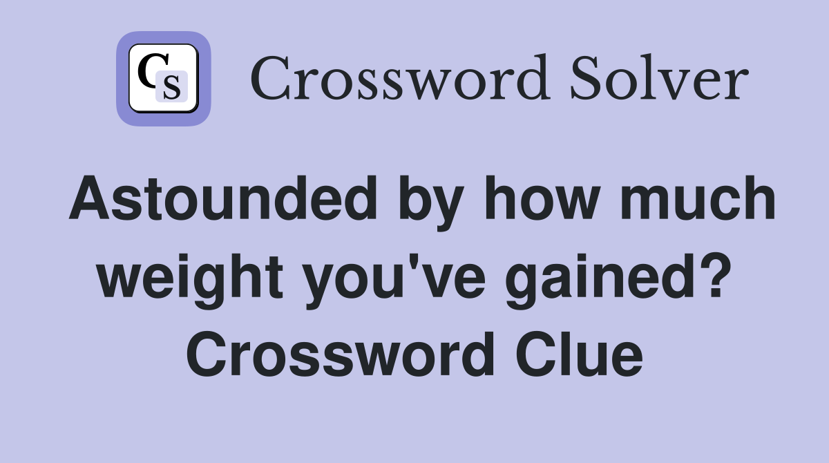 Astounded by how much weight you've gained? Crossword Clue