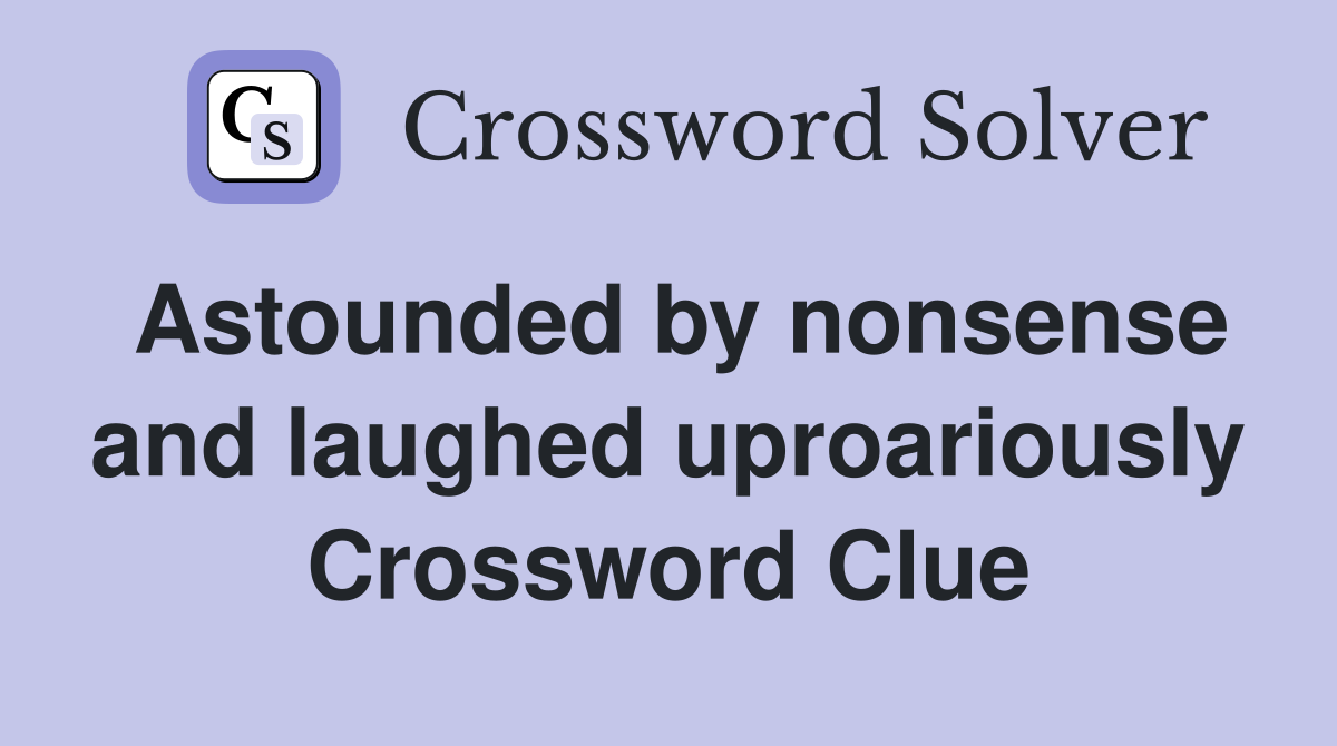 Astounded by nonsense and laughed uproariously Crossword Clue