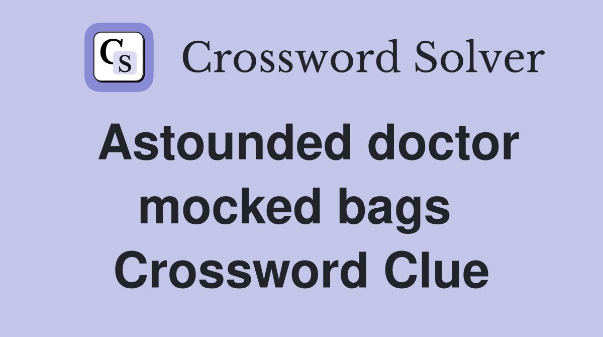 Astounded doctor mocked bags  Crossword Clue