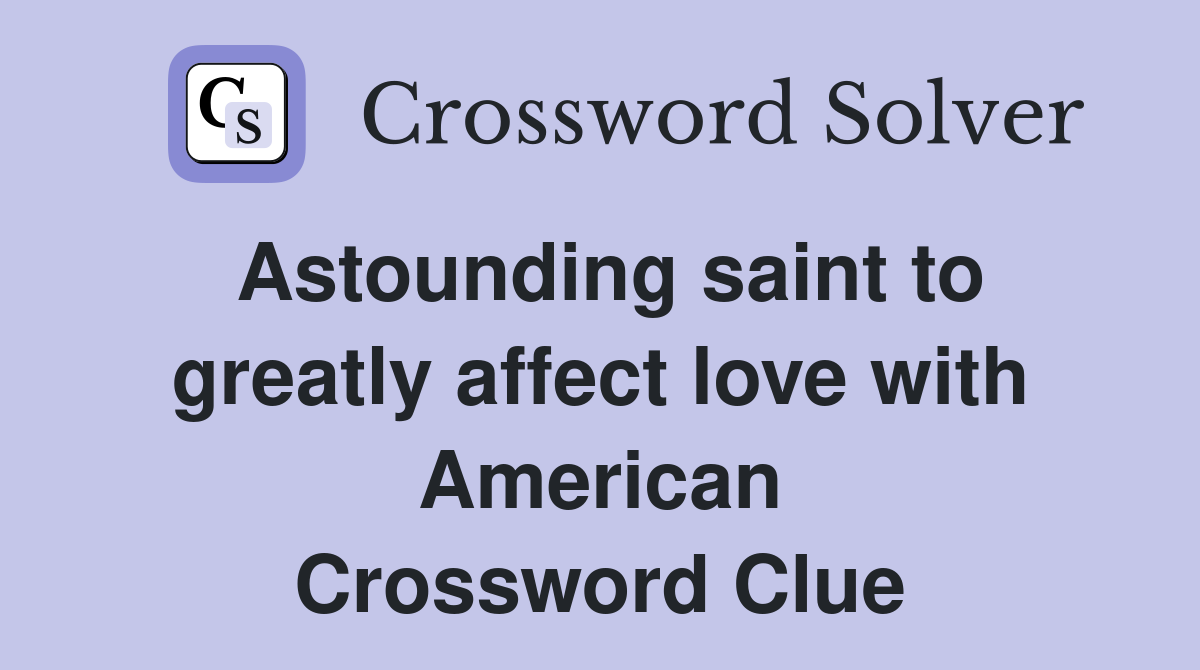 Astounding saint to greatly affect love with American Crossword Clue