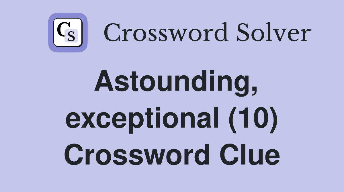 Astounding, exceptional (10) Crossword Clue