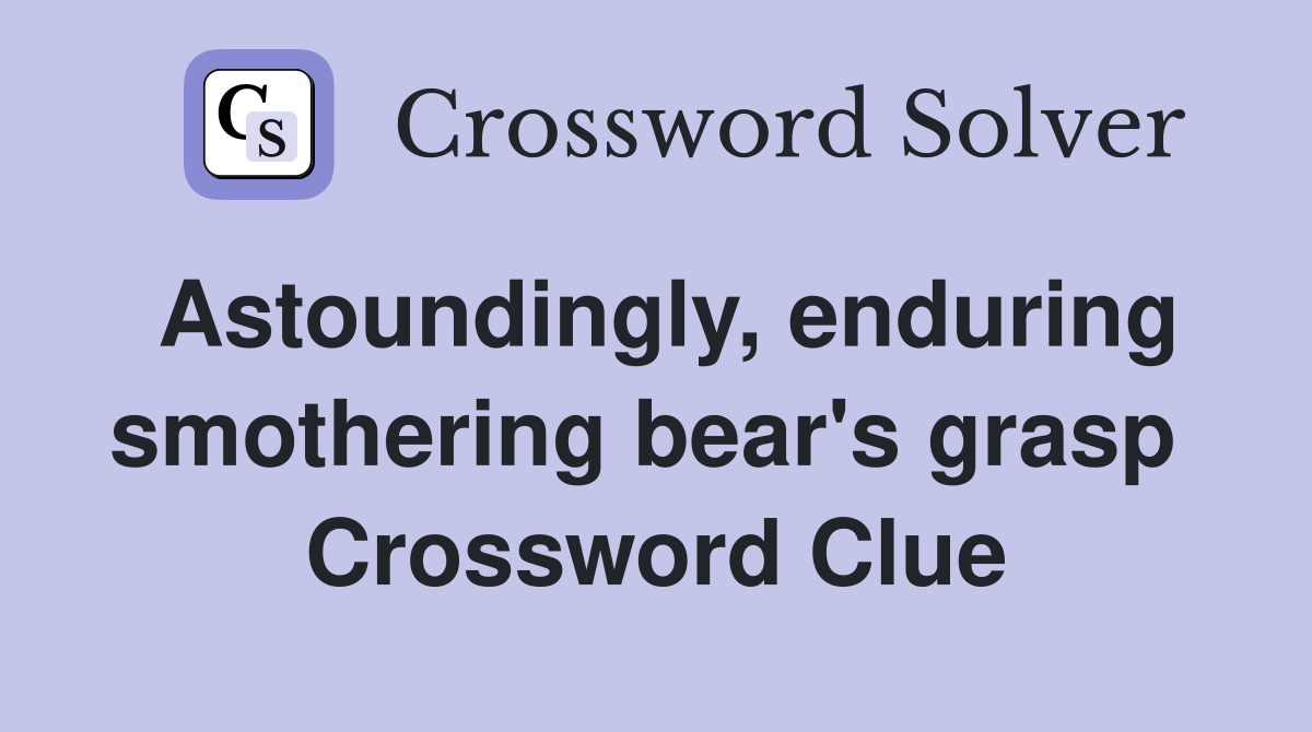 Astoundingly, enduring smothering bear's grasp  Crossword Clue