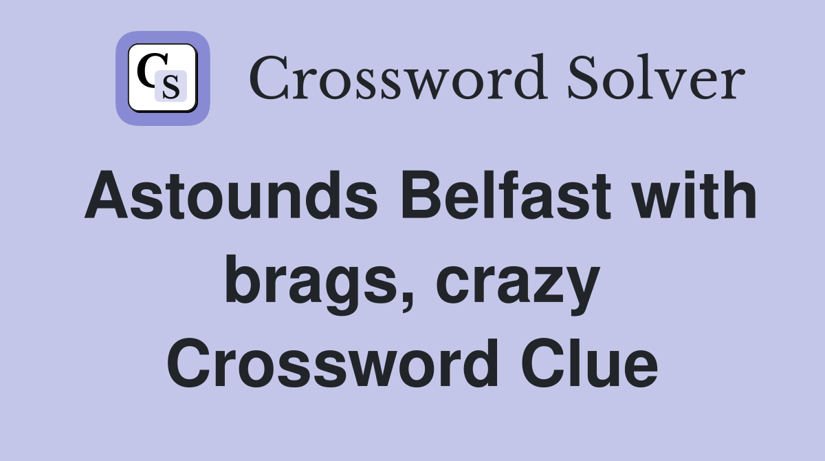 Astounds Belfast with brags, crazy Crossword Clue
