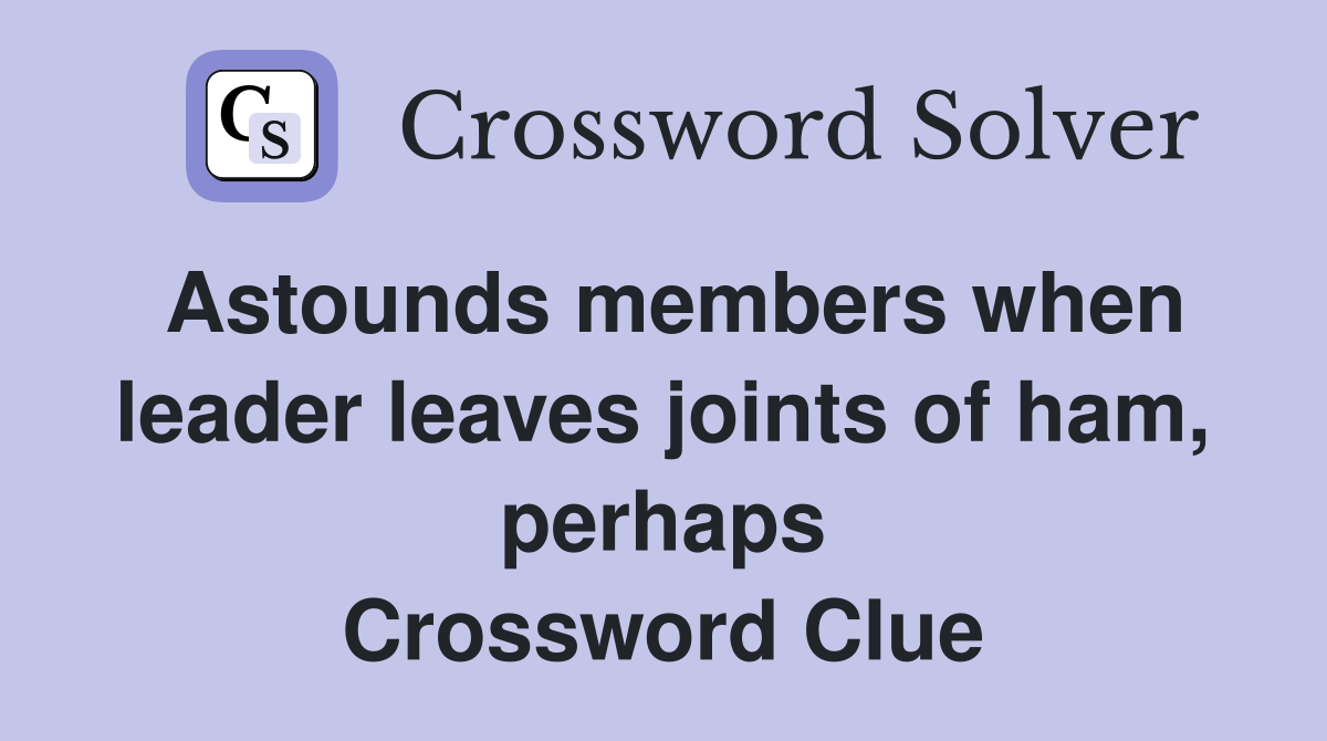 Astounds members when leader leaves joints of ham, perhaps Crossword Clue
