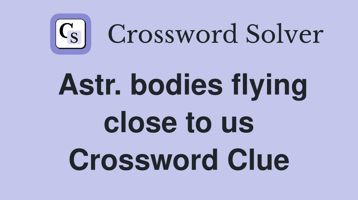 Astr. bodies flying close to us Crossword Clue