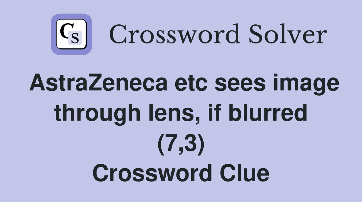 AstraZeneca etc sees image through lens, if blurred (7,3) Crossword Clue