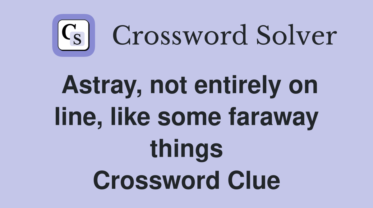 Astray, not entirely on line, like some faraway things Crossword Clue