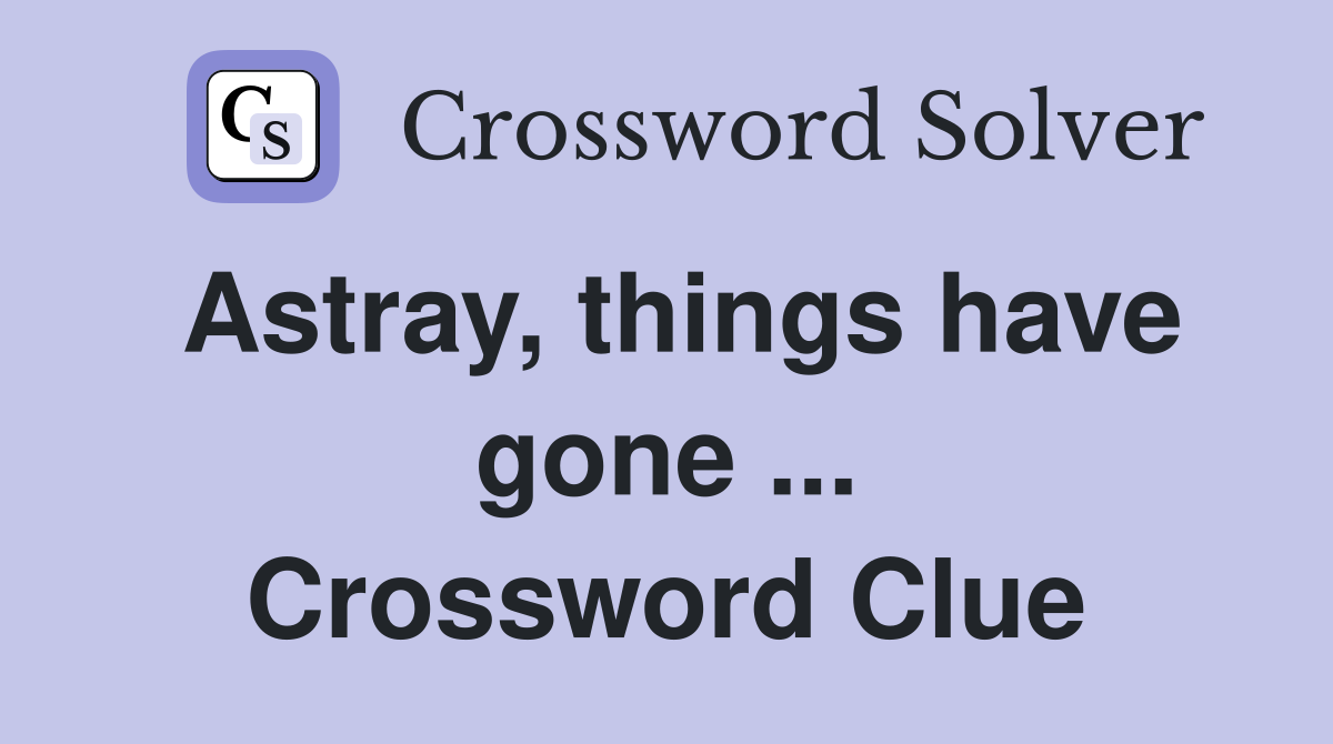 Astray, things have gone ... Crossword Clue