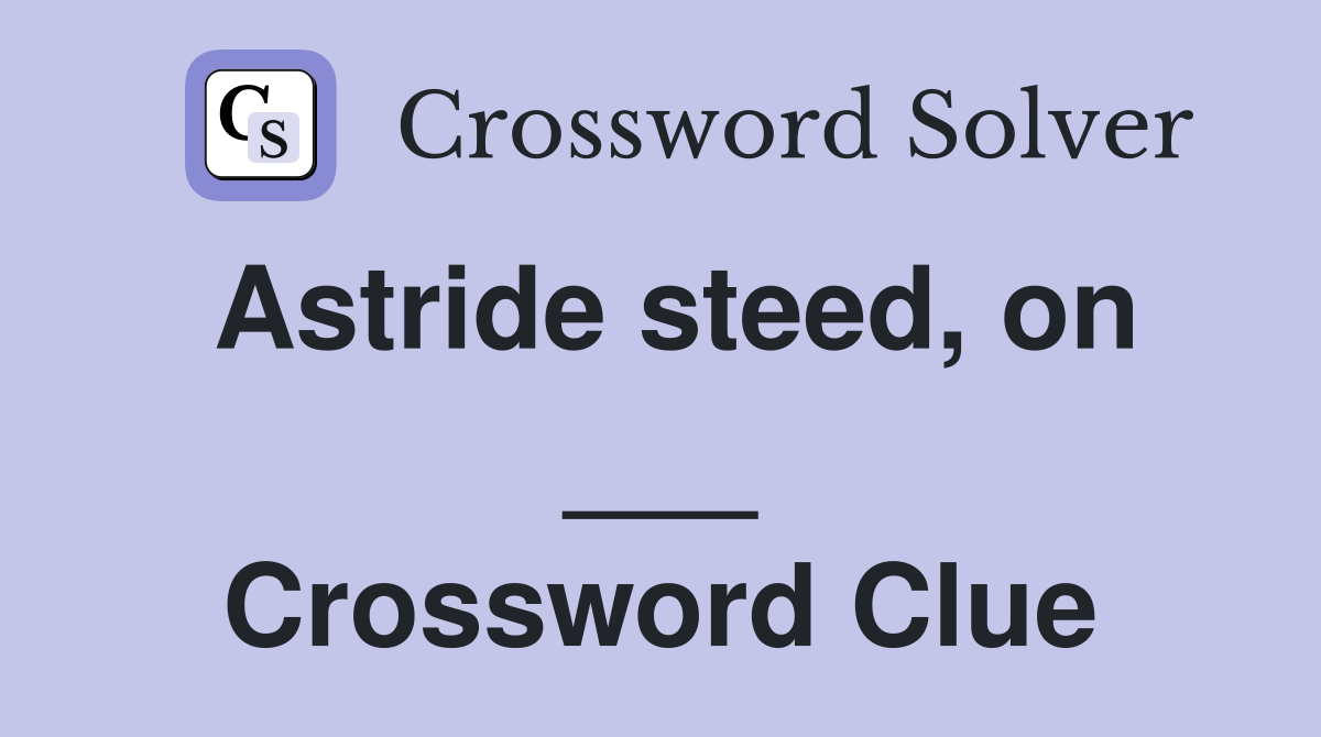 Astride steed, on ___ Crossword Clue