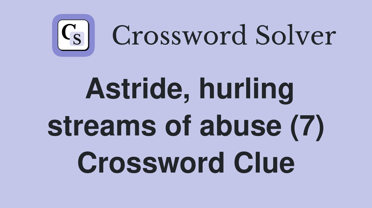 Astride, hurling streams of abuse (7) Crossword Clue