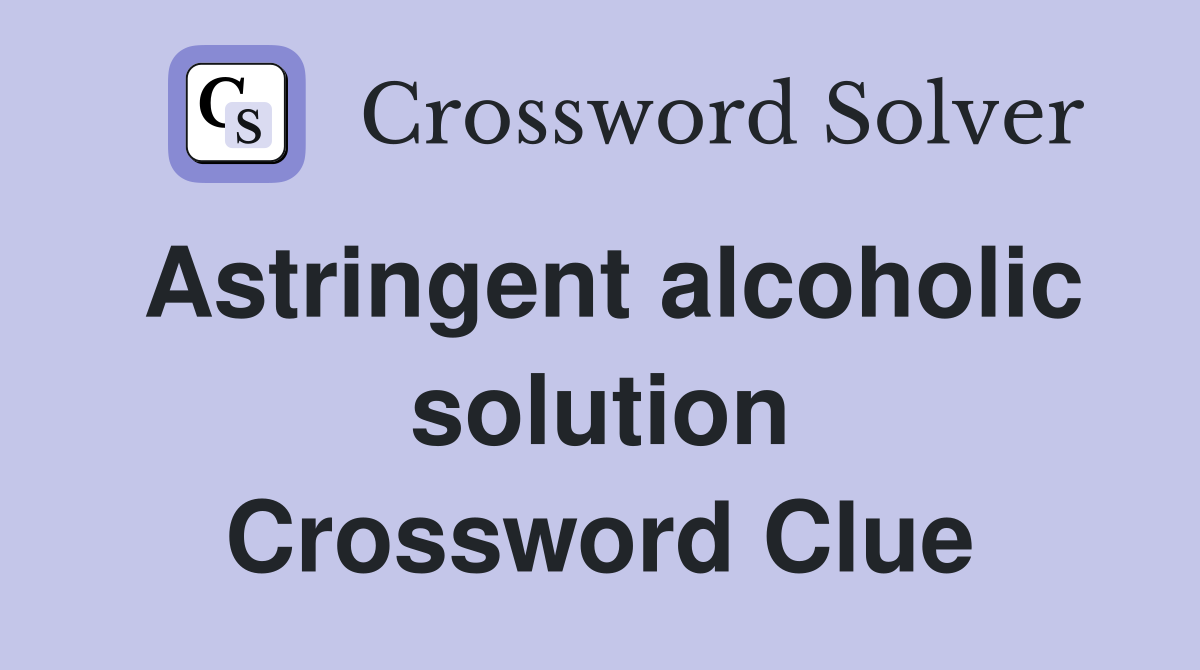 Astringent alcoholic solution Crossword Clue