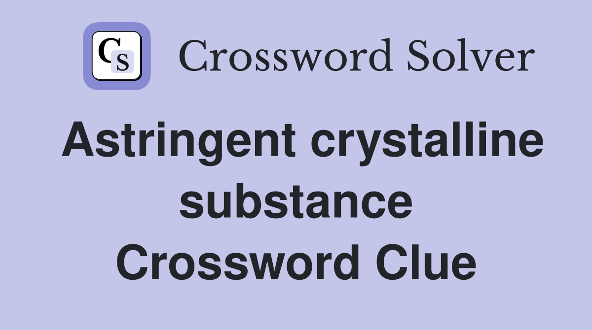 Astringent crystalline substance Crossword Clue