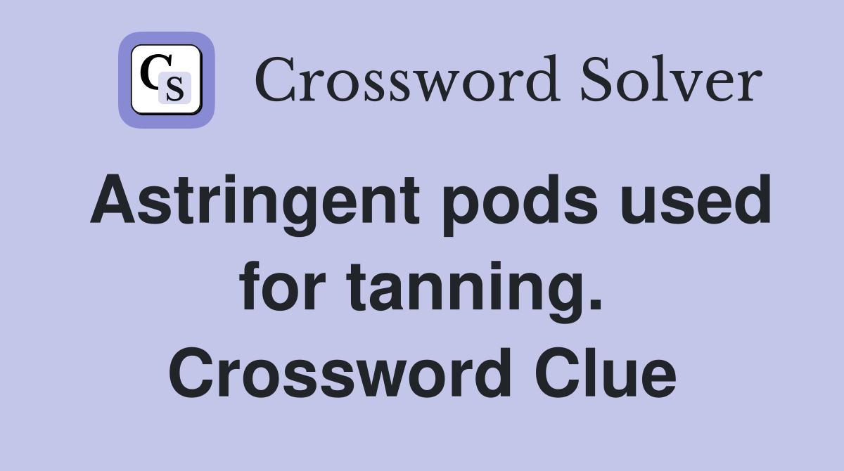 Astringent pods used for tanning. Crossword Clue