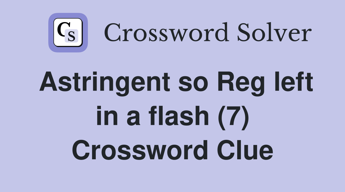 Astringent so Reg left in a flash (7) Crossword Clue