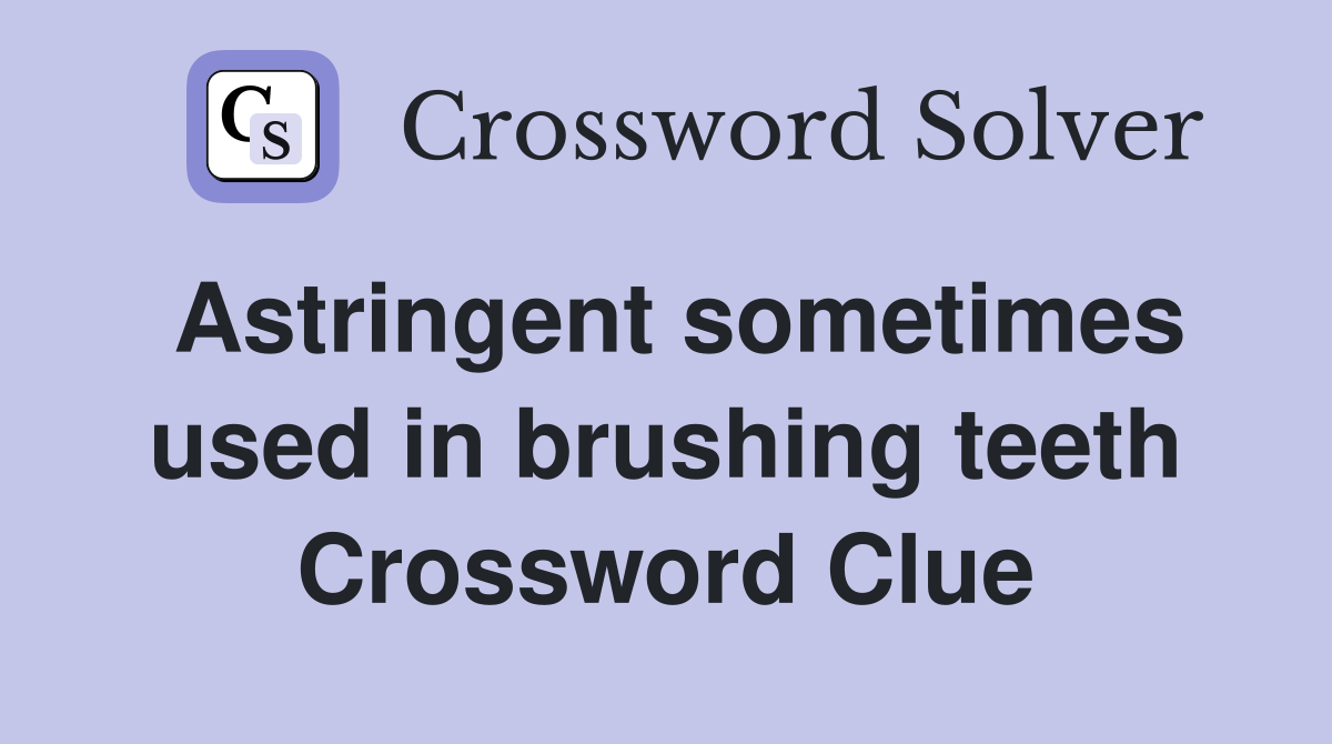 Astringent sometimes used in brushing teeth Crossword Clue