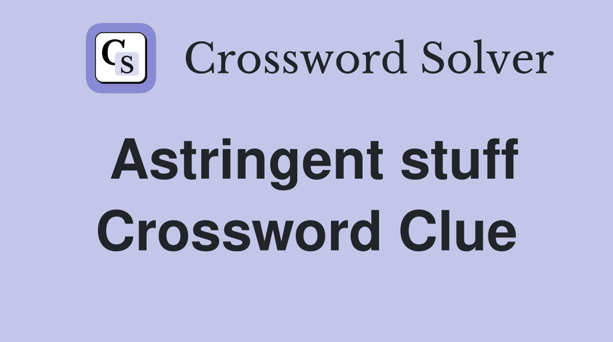 Astringent stuff Crossword Clue