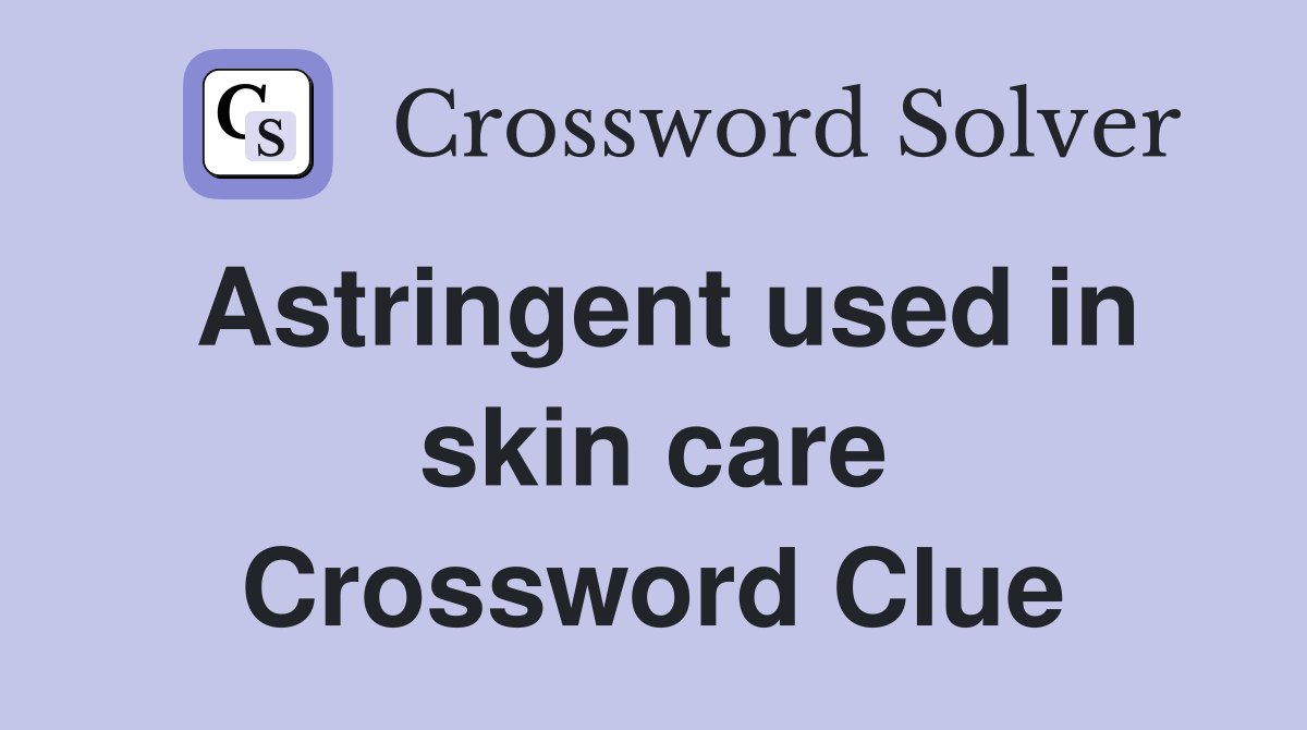 Astringent used in skin care Crossword Clue
