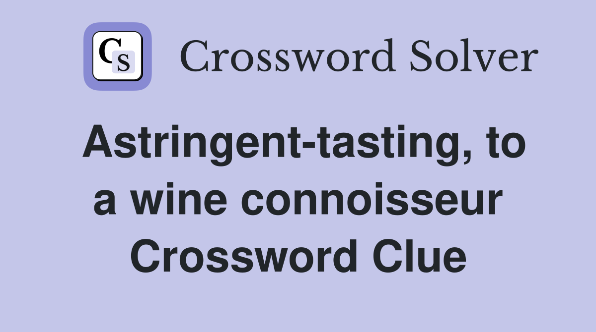 Astringent-tasting, to a wine connoisseur Crossword Clue