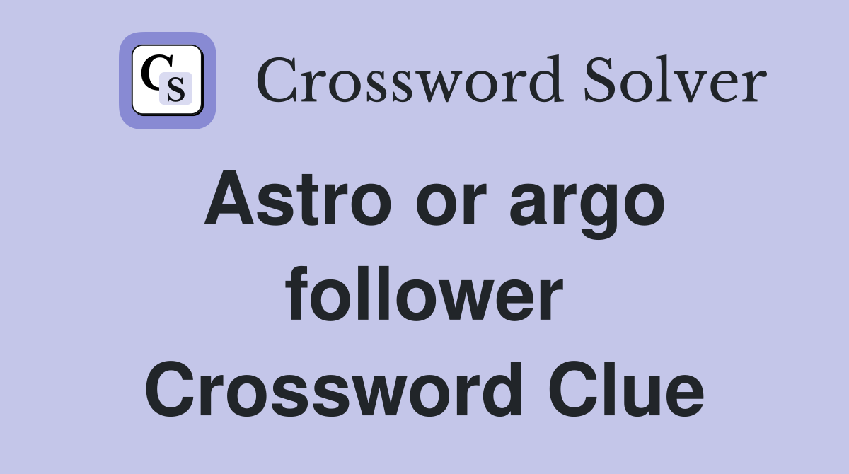 Astro or argo follower Crossword Clue