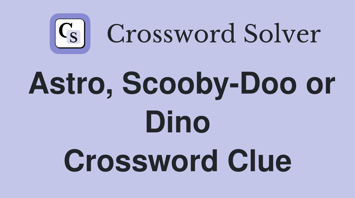 Astro, Scooby-Doo or Dino Crossword Clue