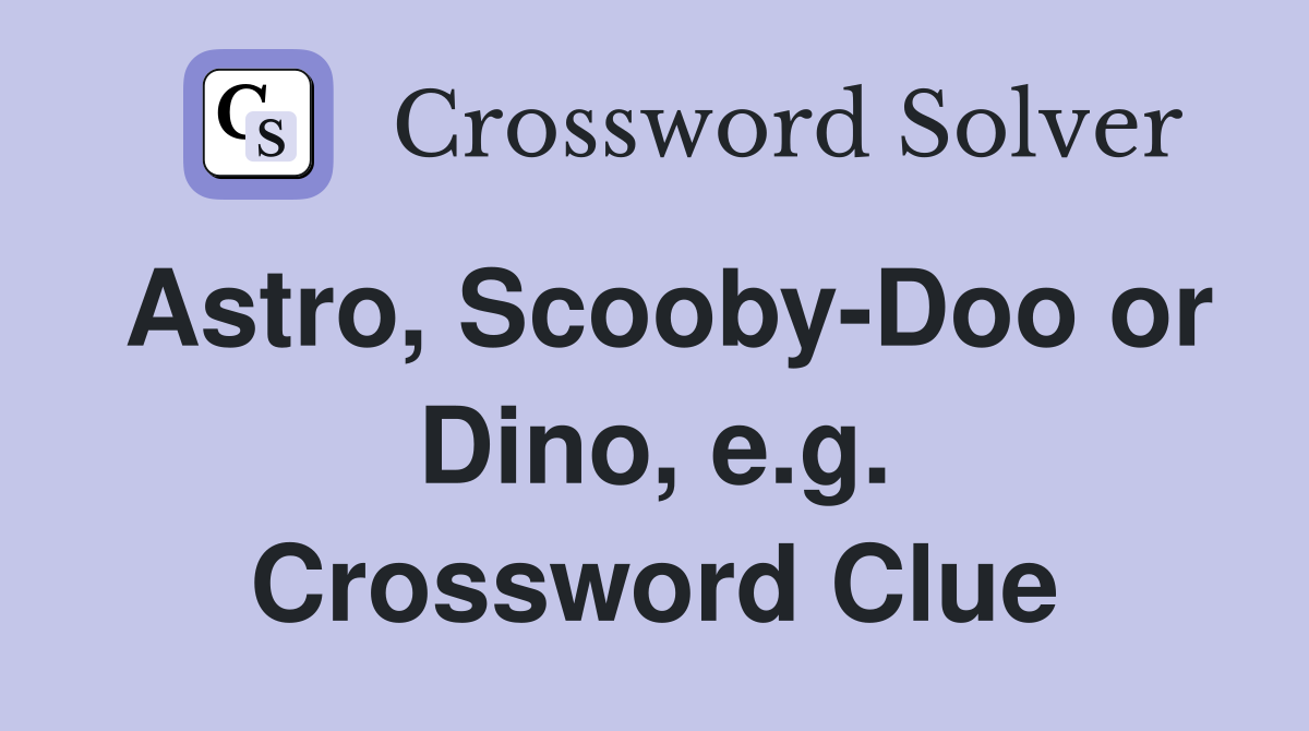 Astro, Scooby-Doo or Dino, e.g. Crossword Clue