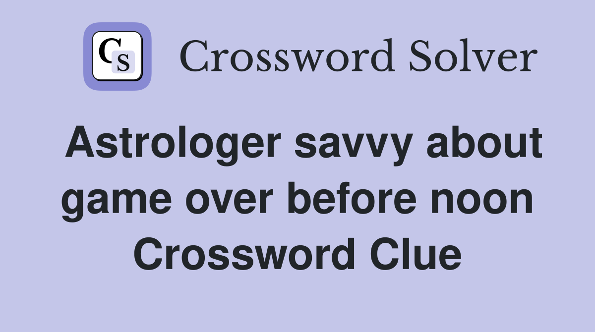 Astrologer savvy about game over before noon Crossword Clue