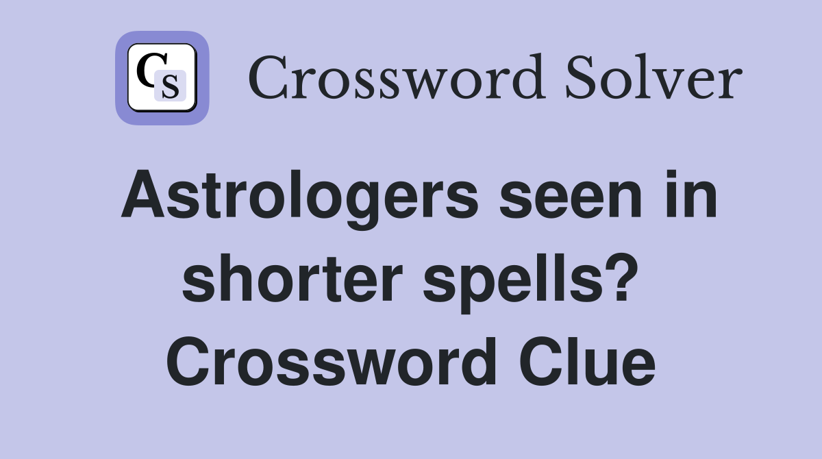 Astrologers seen in shorter spells? Crossword Clue