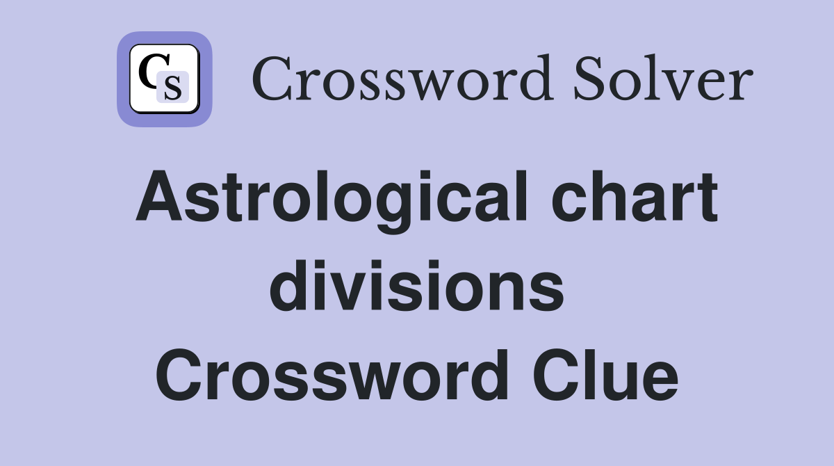 Astrological chart divisions Crossword Clue