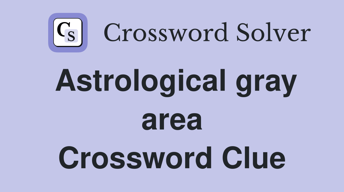 Astrological gray area Crossword Clue