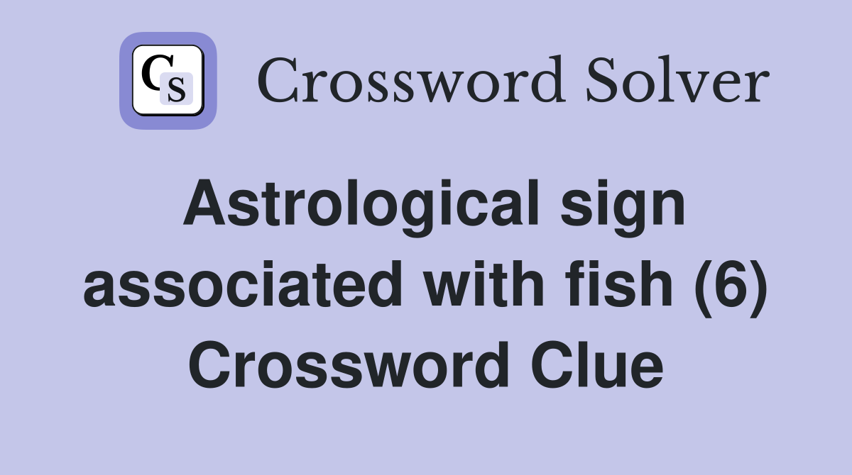 Astrological sign associated with fish (6) Crossword Clue