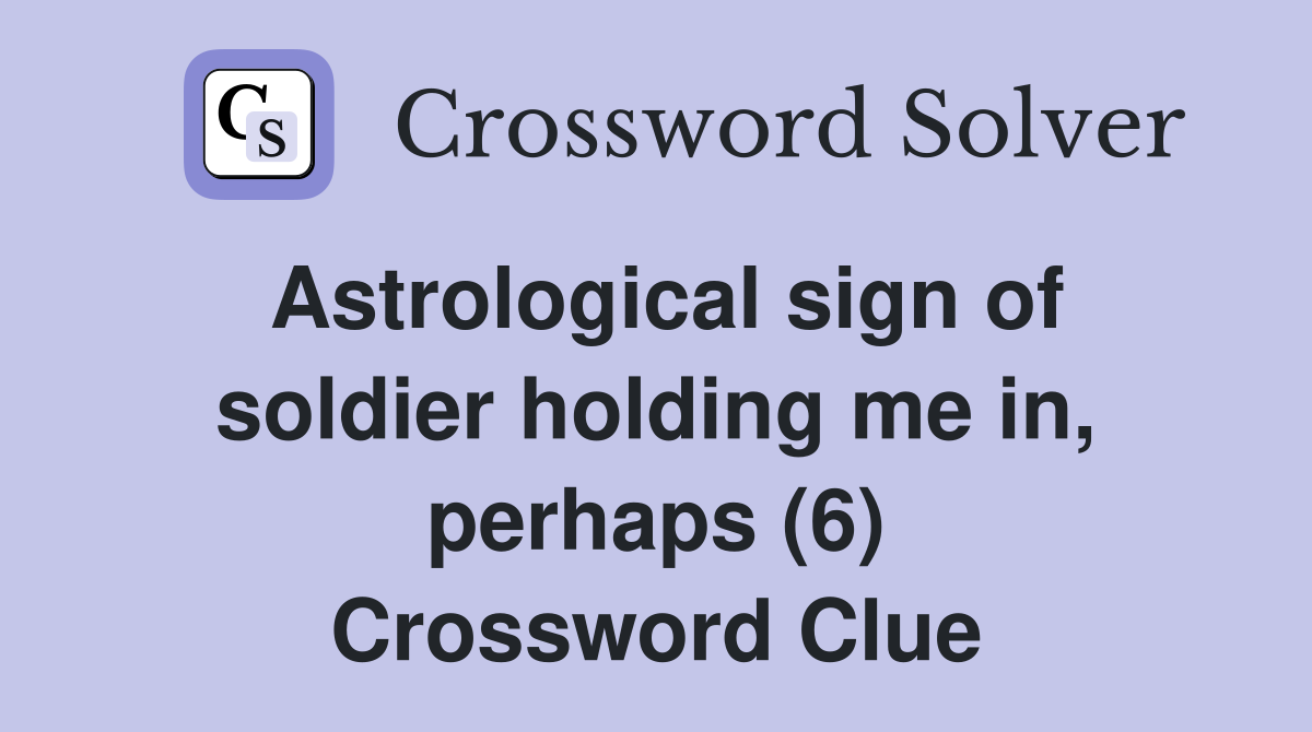 Astrological sign of soldier holding me in, perhaps (6) Crossword Clue