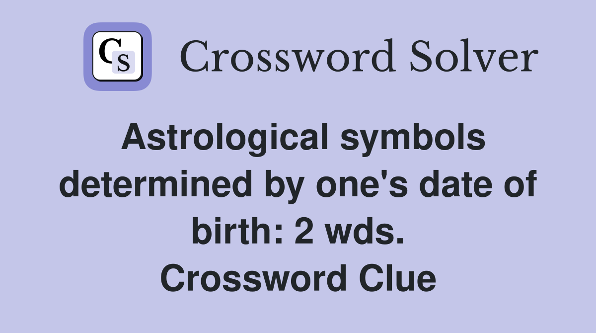 Astrological symbols determined by one's date of birth: 2 wds. Crossword Clue