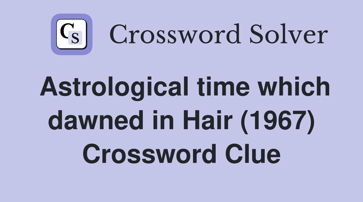 Astrological time which dawned in Hair (1967) Crossword Clue Answers