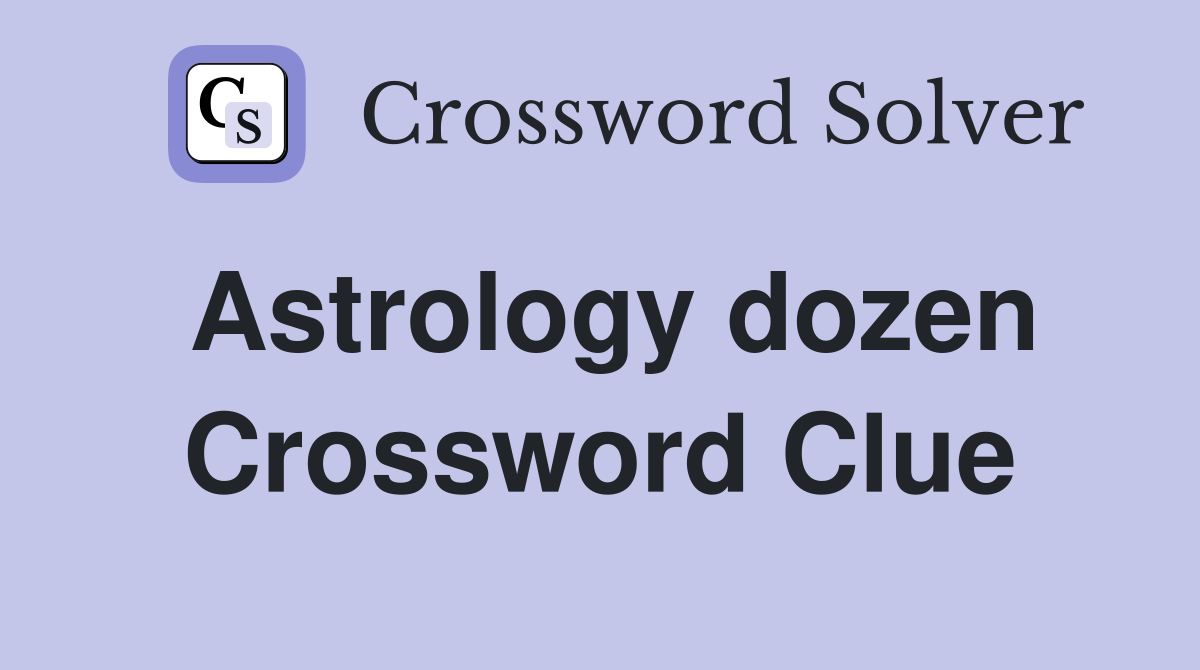 Astrology dozen Crossword Clue