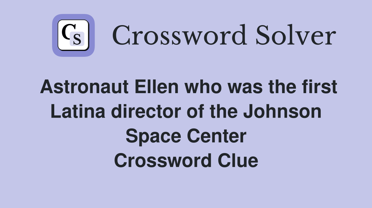 Astronaut Ellen who was the first Latina director of the Johnson Space Center Crossword Clue