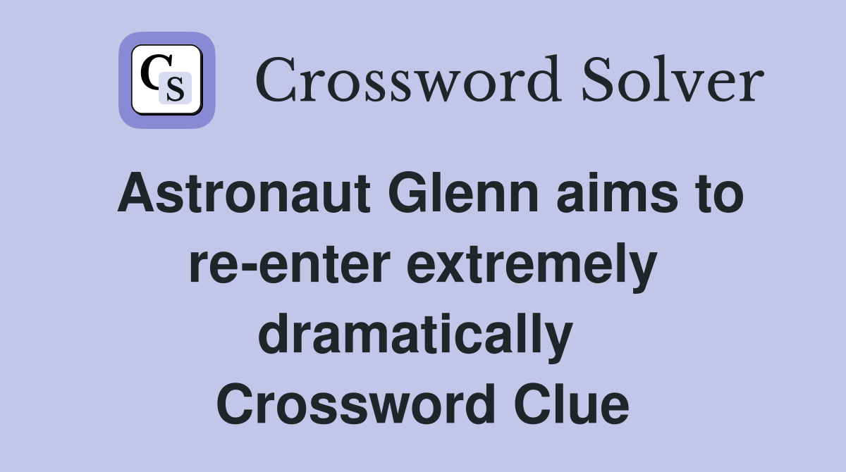 Astronaut Glenn aims to re-enter extremely dramatically  Crossword Clue