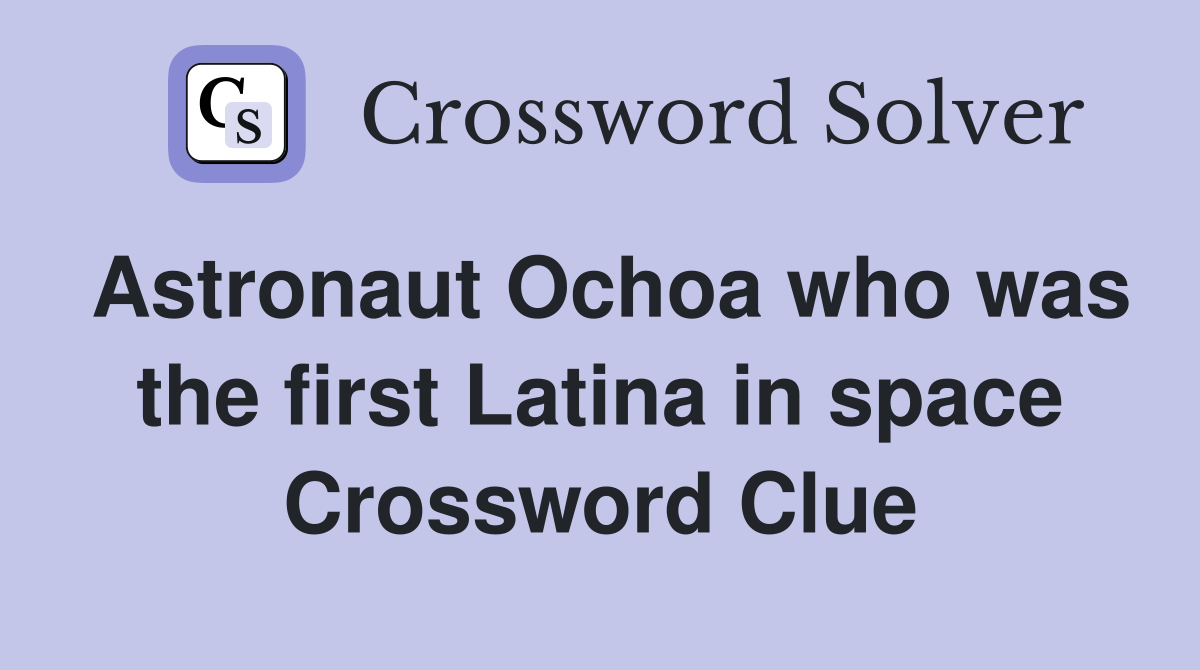 Astronaut Ochoa who was the first Latina in space Crossword Clue