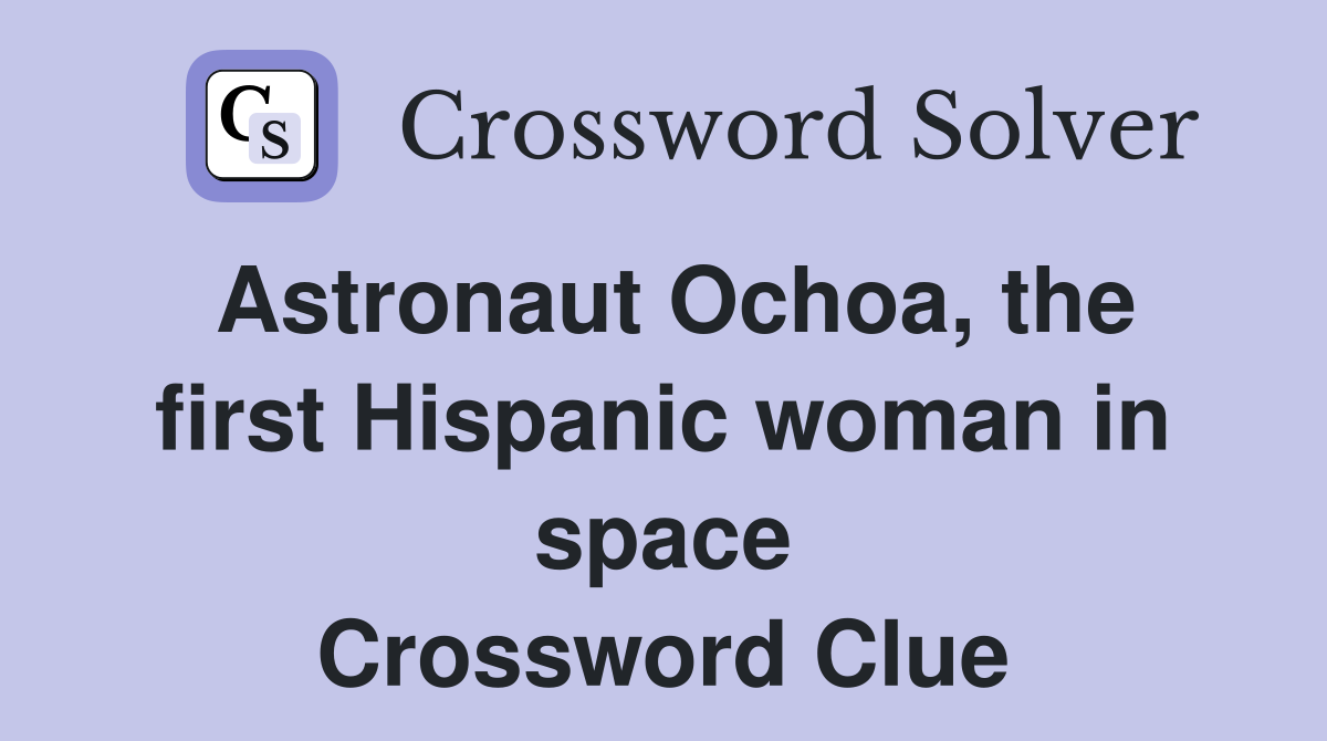 Astronaut Ochoa, the first Hispanic woman in space Crossword Clue