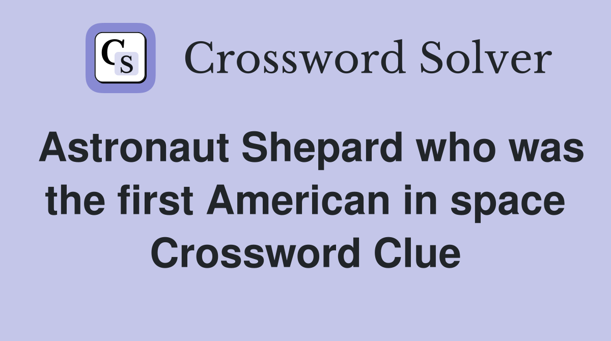 Astronaut Shepard who was the first American in space Crossword Clue