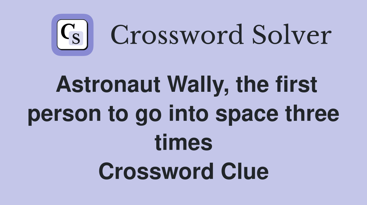 Astronaut Wally, the first person to go into space three times Crossword Clue