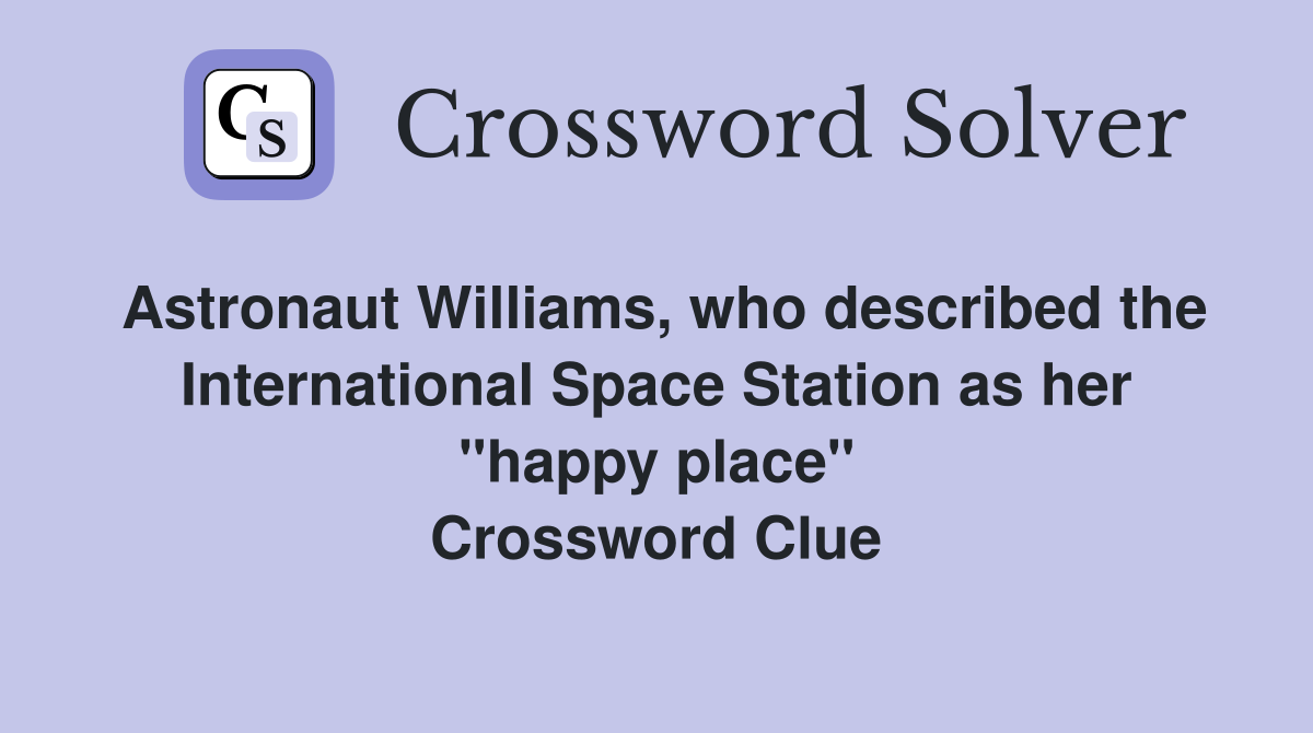 Astronaut Williams, who described the International Space Station as her "happy place" Crossword Clue