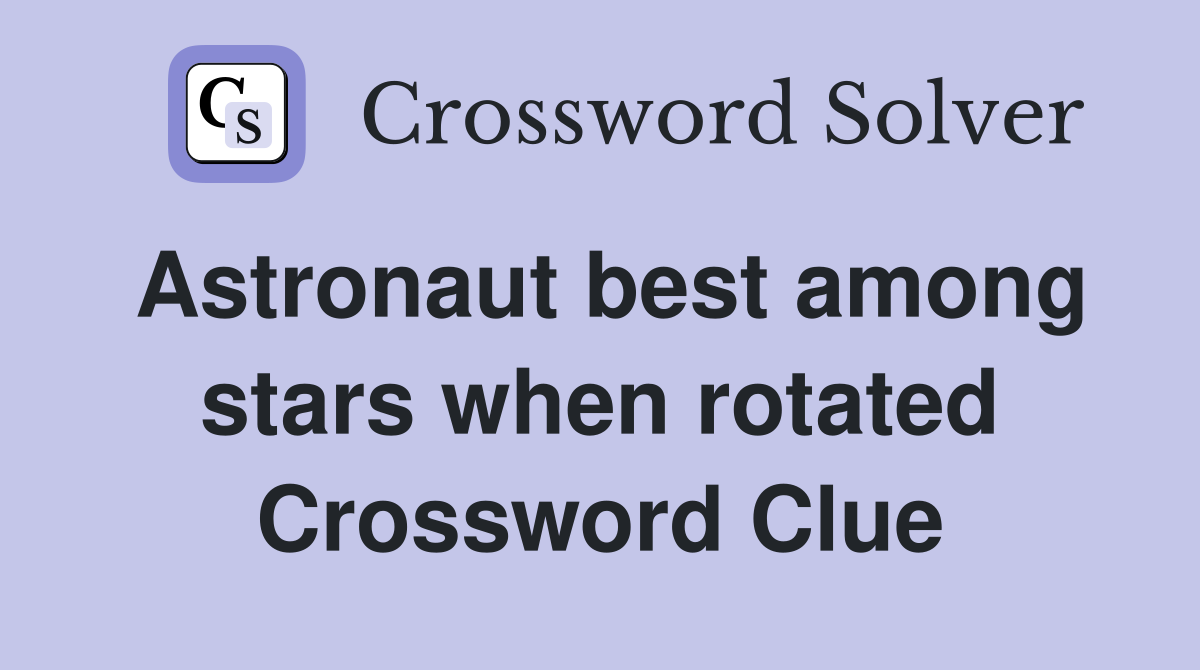 Astronaut best among stars when rotated Crossword Clue