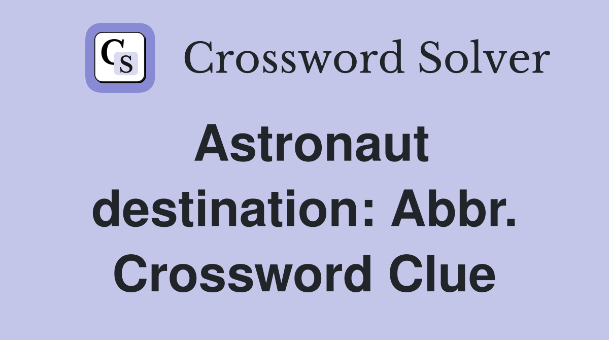 Astronaut destination: Abbr. Crossword Clue